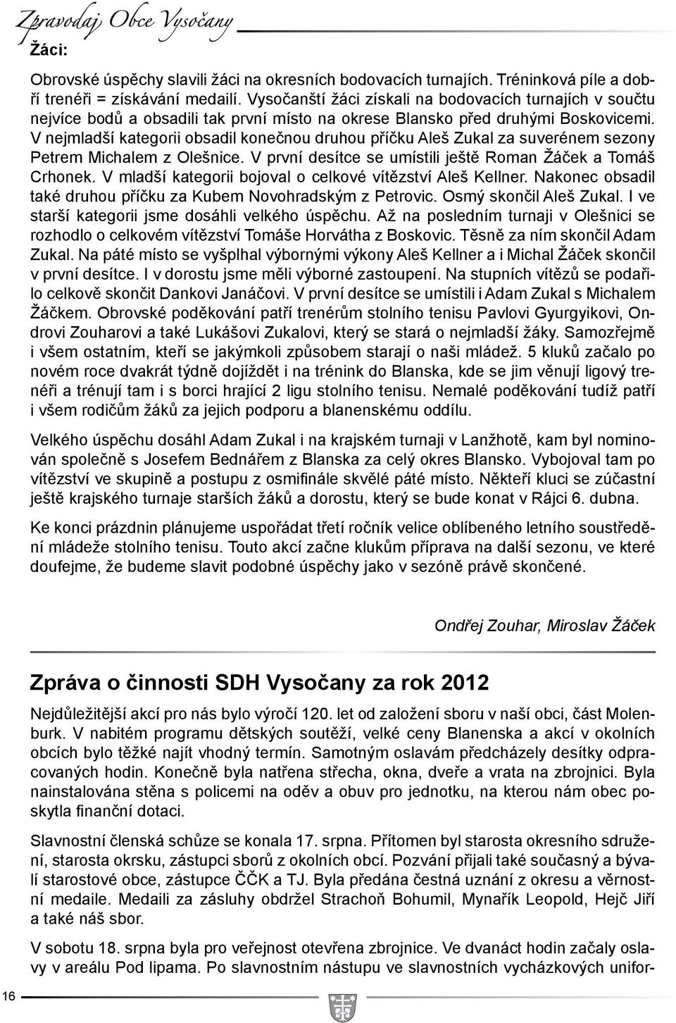 V nejmladší kategorii obsadil konečnou druhou příčku Aleš Zukal za suverénem sezony Petrem Michalem z Olešnice. V první desítce se umístili ještě Roman Žáček a Tomáš Crhonek.