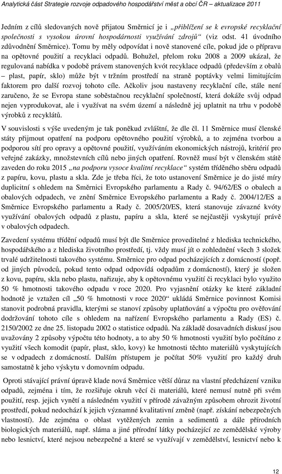 Bohužel, p elom roku 2008 a 2009 ukázal, že regulovaná nabídka v podob právem stanovených kvót recyklace odpad (p edevším z obal plast, papír, sklo) m že být v tržním prost edí na stran poptávky