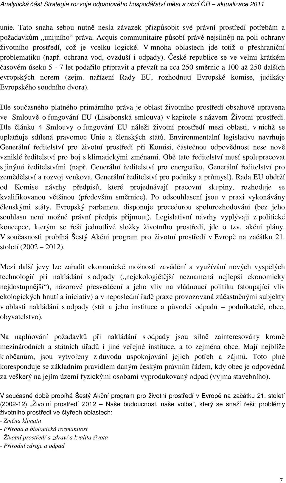 eské republice se ve velmi krátkém asovém úseku 5-7 let poda ilo p ipravit a p evzít na cca 250 sm rnic a 100 až 250 dalších evropských norem (zejm.