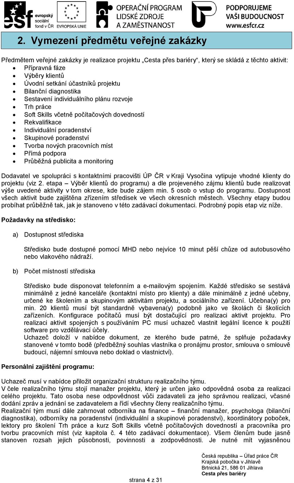 Přímá podpora Průběžná publicita a monitoring Dodavatel ve spolupráci s kontaktními pracovišti ÚP ČR v Kraji Vysočina vytipuje vhodné klienty do projektu (viz 2.