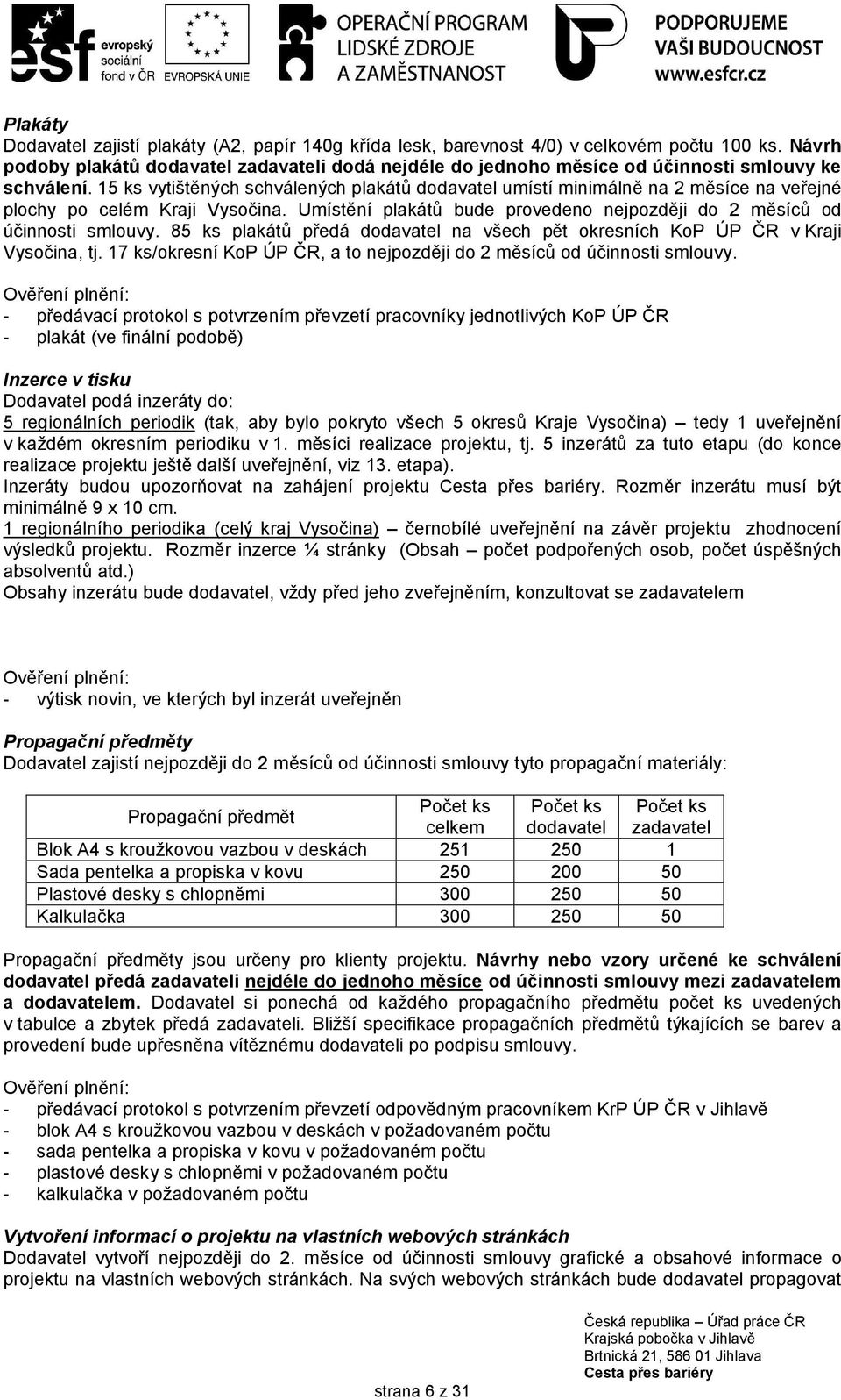 15 ks vytištěných schválených plakátů dodavatel umístí minimálně na 2 měsíce na veřejné plochy po celém Kraji Vysočina. Umístění plakátů bude provedeno nejpozději do 2 měsíců od účinnosti smlouvy.