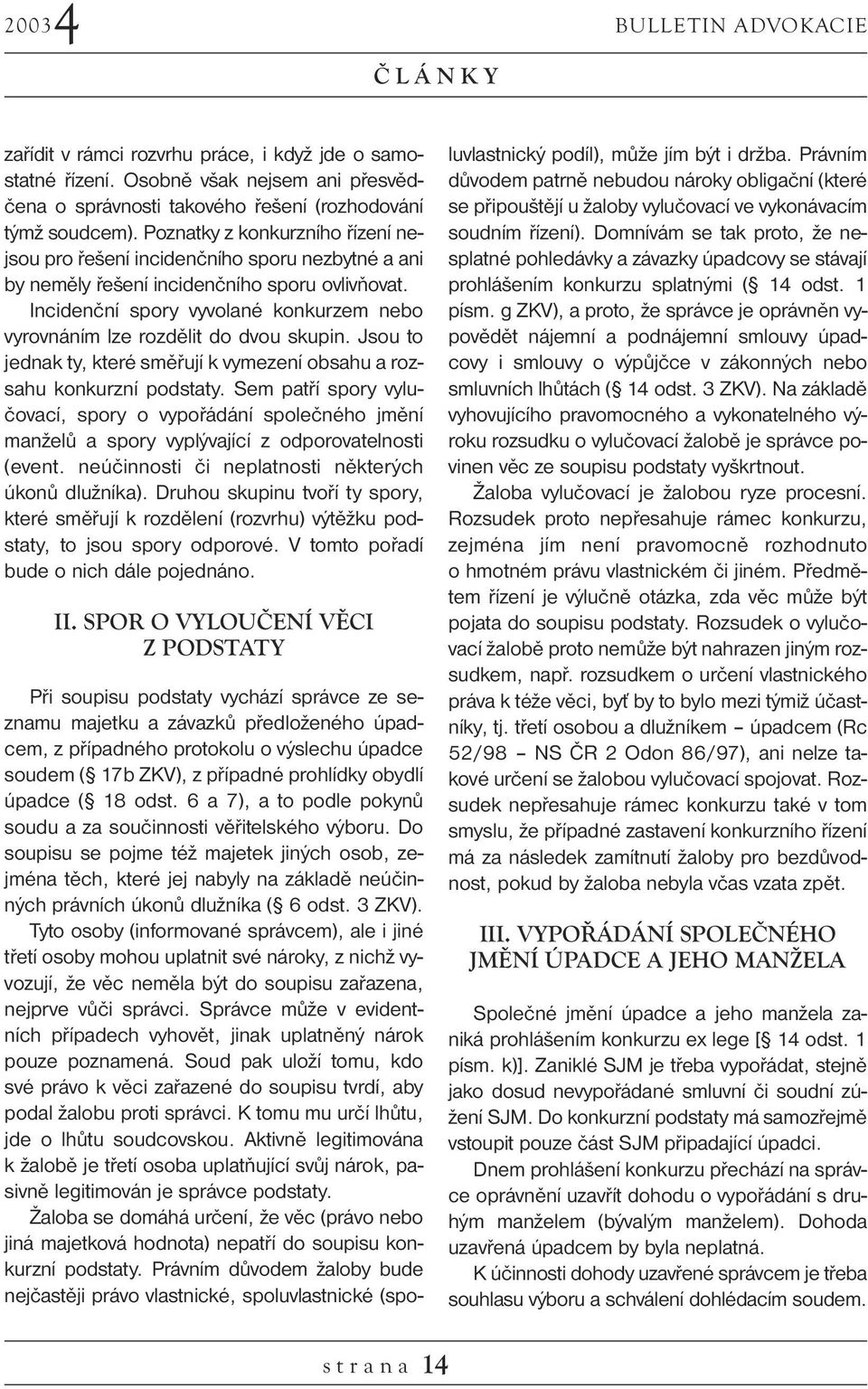 Incidenční spory vyvolané konkurzem nebo vyrovnáním lze rozdělit do dvou skupin. Jsou to jednak ty, které směřují k vymezení obsahu a rozsahu konkurzní podstaty.