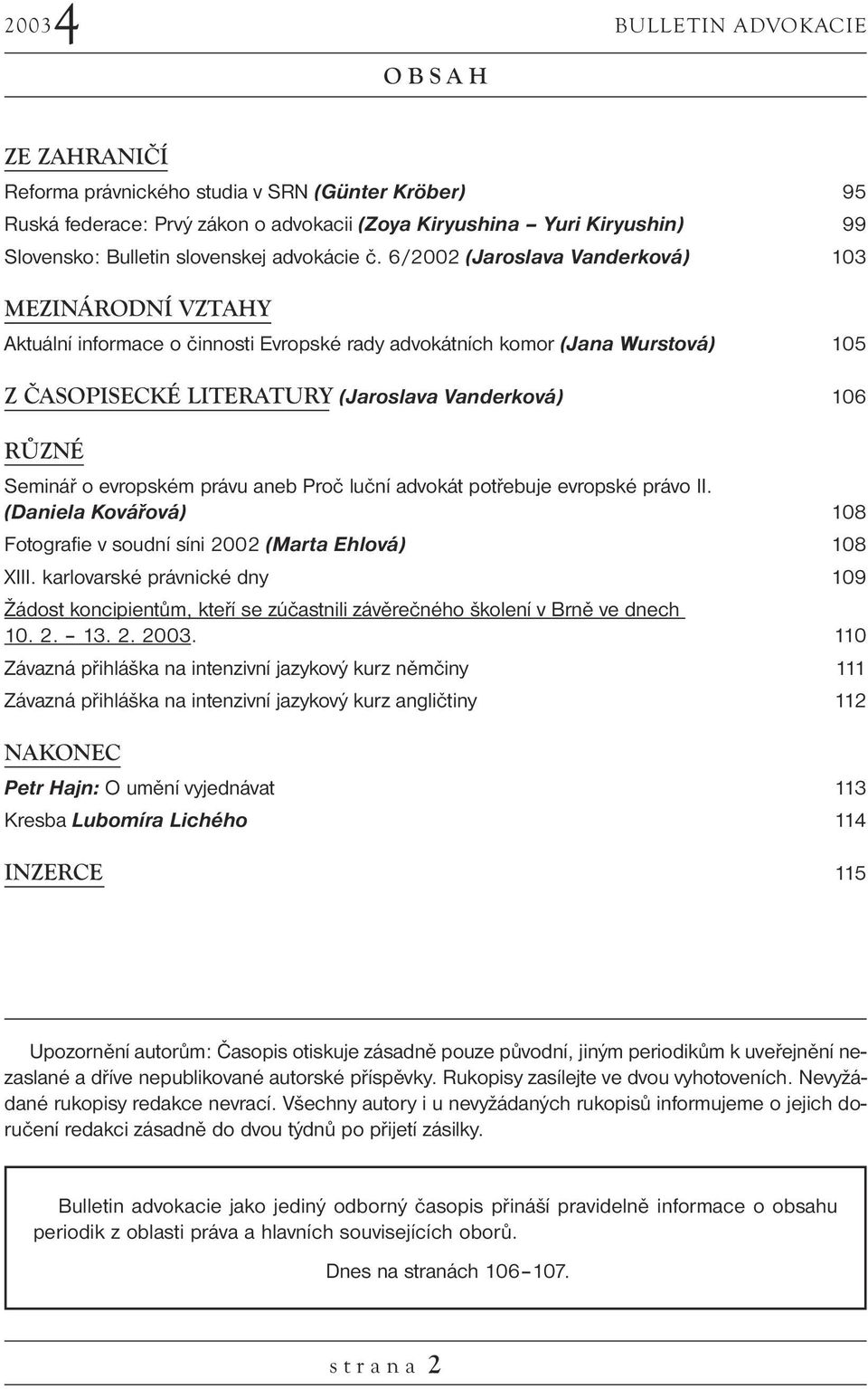 6/2002 (Jaroslava Vanderková) 103 MEZINÁRODNÍ VZTAHY Aktuální informace o činnosti Evropské rady advokátních komor (Jana Wurstová) 105 Z ČASOPISECKÉ LITERATURY (Jaroslava Vanderková) 106 RŮZNÉ