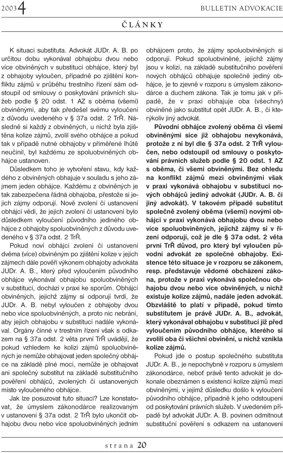 po určitou dobu vykonával obhajobu dvou nebo více obviněných v substituci obhájce, který byl z obhajoby vyloučen, případně po zjištění konfliktu zájmů v průběhu trestního řízení sám odstoupil od