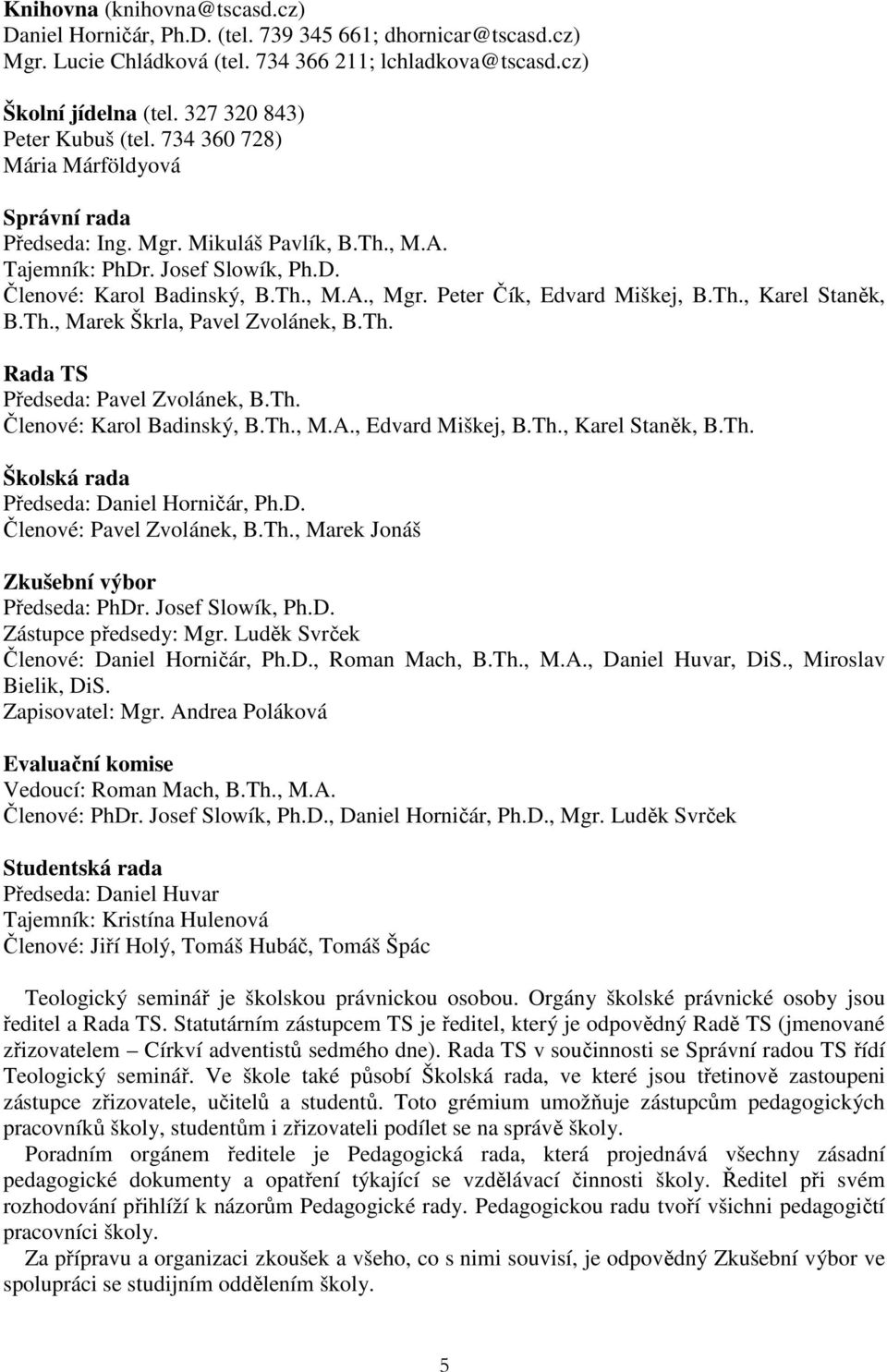 Peter Čík, Edvard Miškej, B.Th., Karel Staněk, B.Th., Marek Škrla, Pavel Zvolánek, B.Th. Rada TS Předseda: Pavel Zvolánek, B.Th. Členové: Karol Badinský, B.Th., M.A., Edvard Miškej, B.Th., Karel Staněk, B.Th. Školská rada Předseda: Daniel Horničár, Ph.