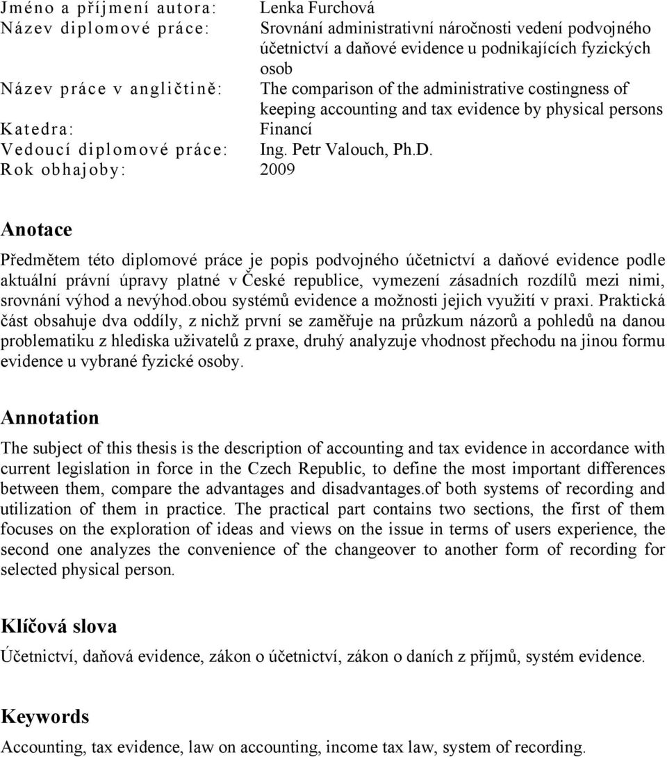 Rok obhajoby: 2009 Anotace Předmětem této diplomové práce je popis podvojného účetnictví a daňové evidence podle aktuální právní úpravy platné v České republice, vymezení zásadních rozdílů mezi nimi,