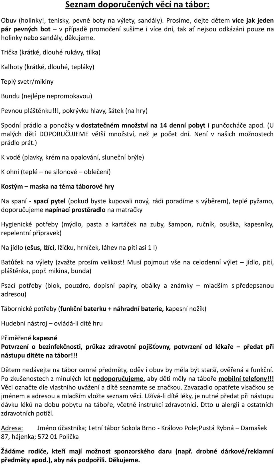 Trička (krátké, dlouhé rukávy, tílka) Kalhoty (krátké, dlouhé, tepláky) Teplý svetr/mikiny Bundu (nejlépe nepromokavou) Pevnou pláštěnku!