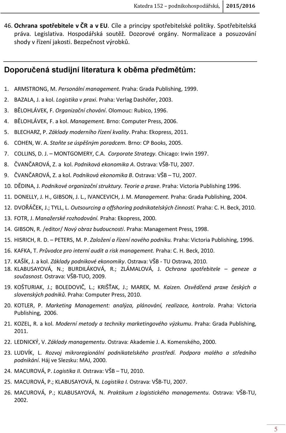 Praha: Verlag Dashöfer, 2003. 3. BĚLOHLÁVEK, F. Organizační chování. Olomouc: Rubico, 1996. 4. BĚLOHLÁVEK, F. a kol. Management. Brno: Computer Press, 2006. 5. BLECHARZ, P.