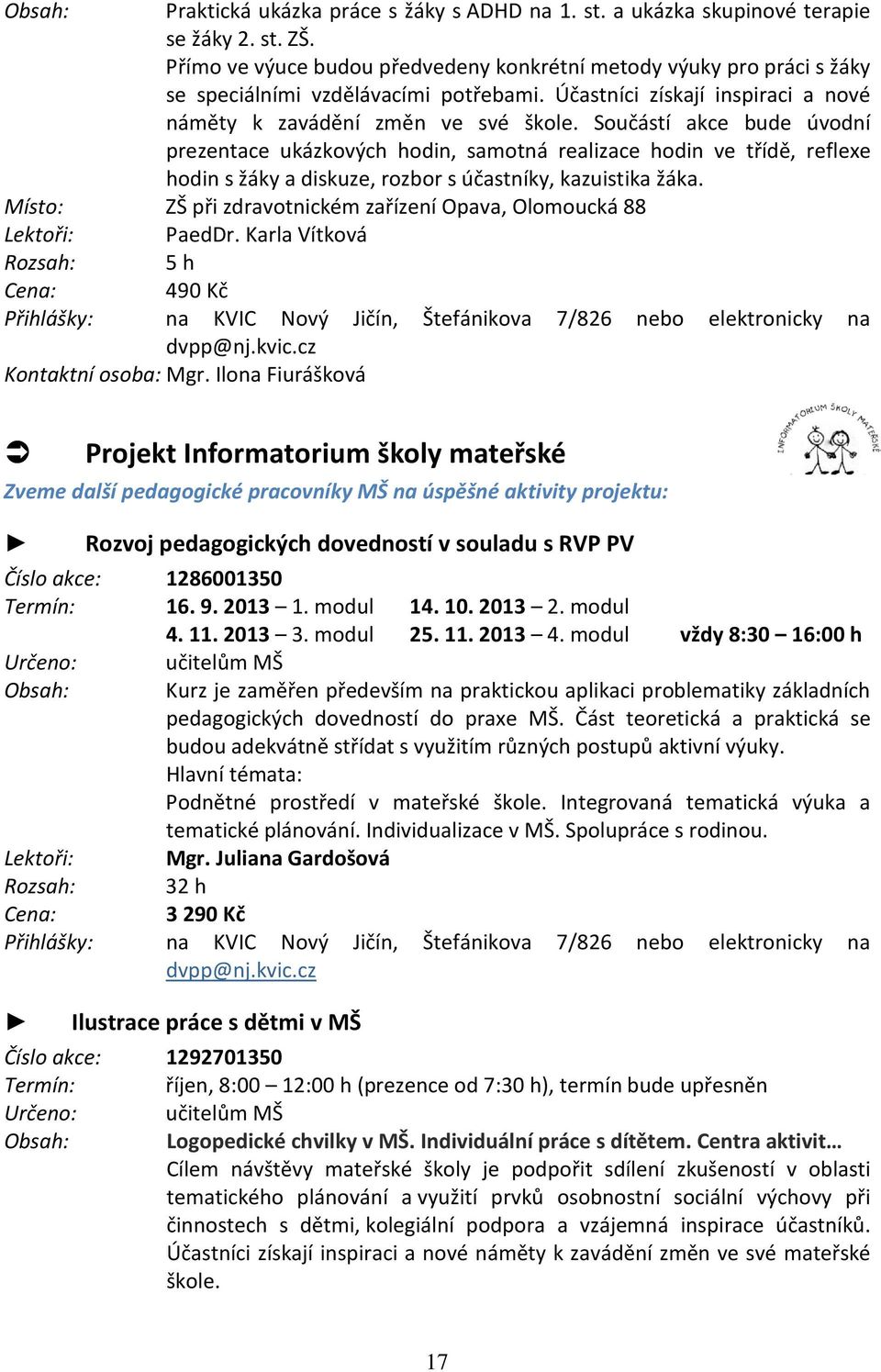 Součástí akce bude úvodní prezentace ukázkových hodin, samotná realizace hodin ve třídě, reflexe hodin s žáky a diskuze, rozbor s účastníky, kazuistika žáka.