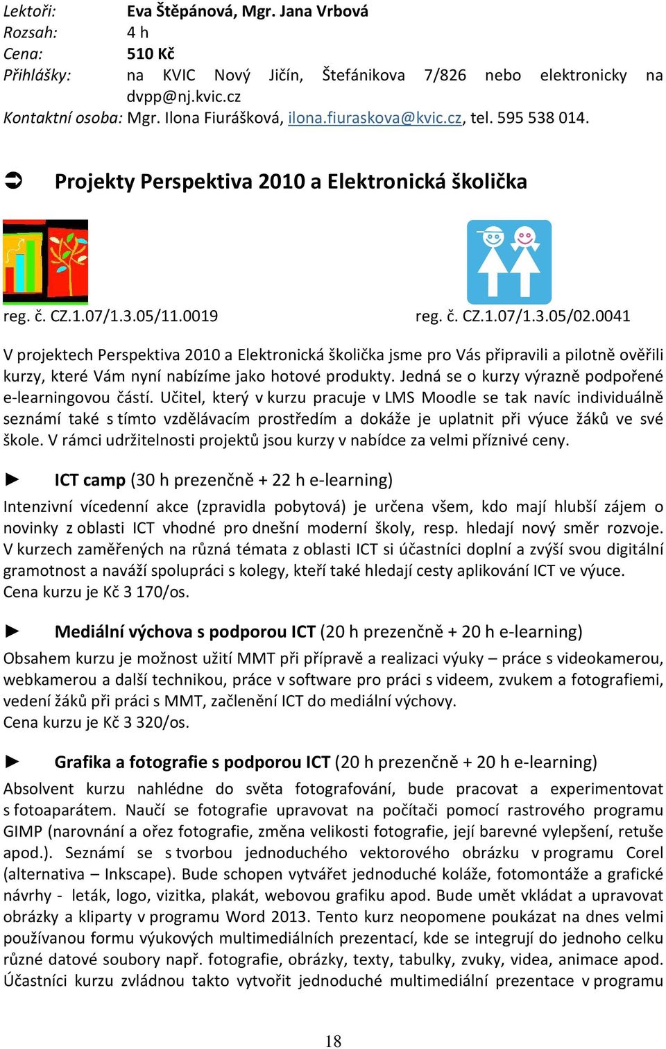 0041 V projektech Perspektiva 2010 a Elektronická školička jsme pro Vás připravili a pilotně ověřili kurzy, které Vám nyní nabízíme jako hotové produkty.