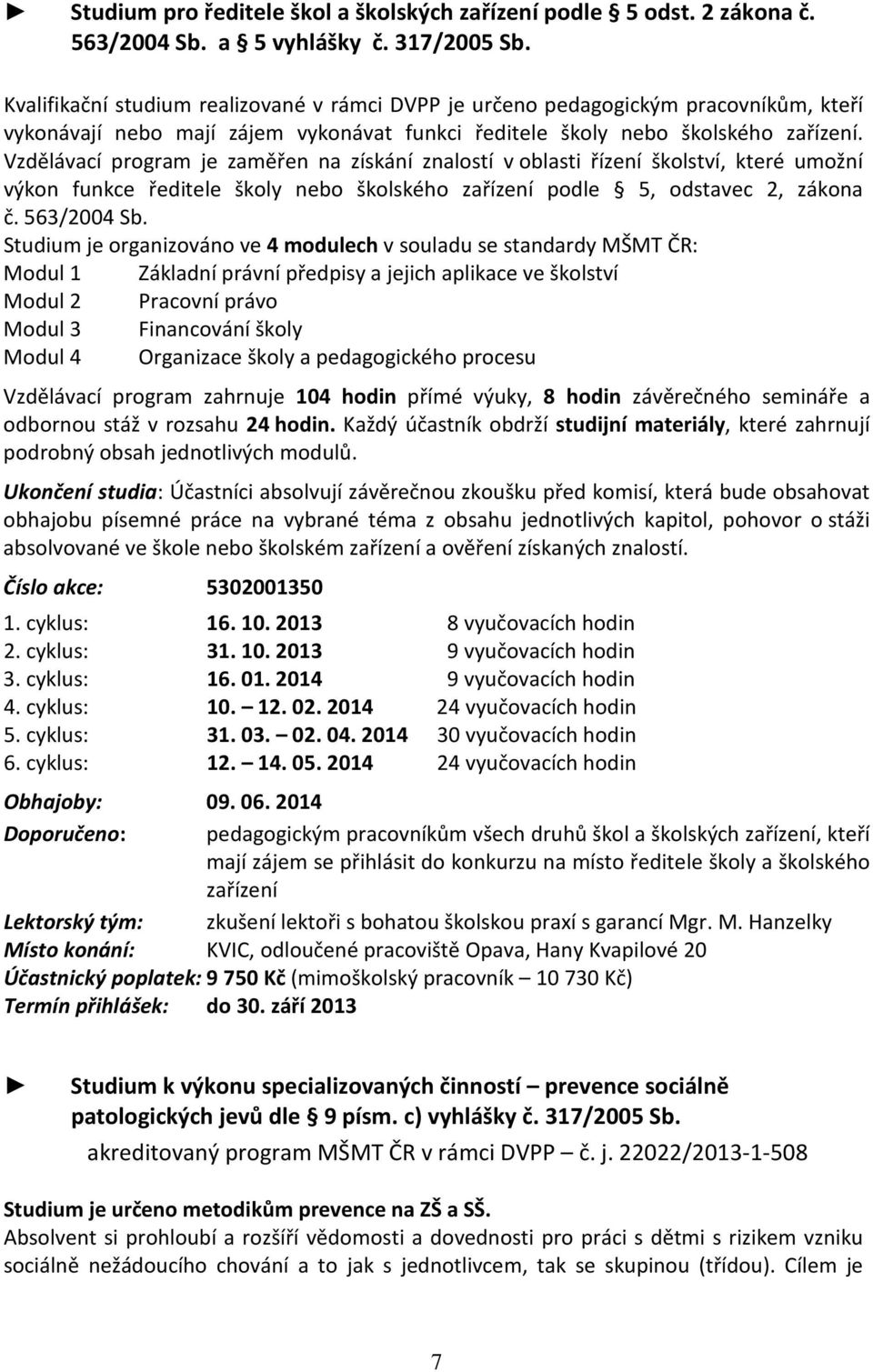 Vzdělávací program je zaměřen na získání znalostí v oblasti řízení školství, které umožní výkon funkce ředitele školy nebo školského zařízení podle 5, odstavec 2, zákona č. 563/2004 Sb.