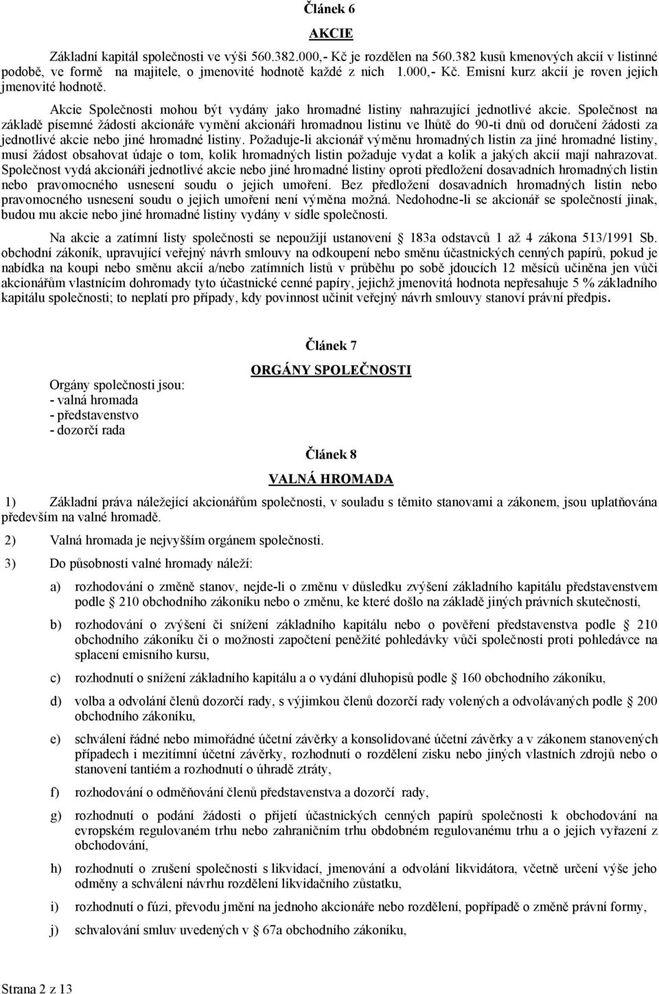 Společnost na základě písemné žádosti akcionáře vymění akcionáři hromadnou listinu ve lhůtě do 90-ti dnů od doručení žádosti za jednotlivé akcie nebo jiné hromadné listiny.