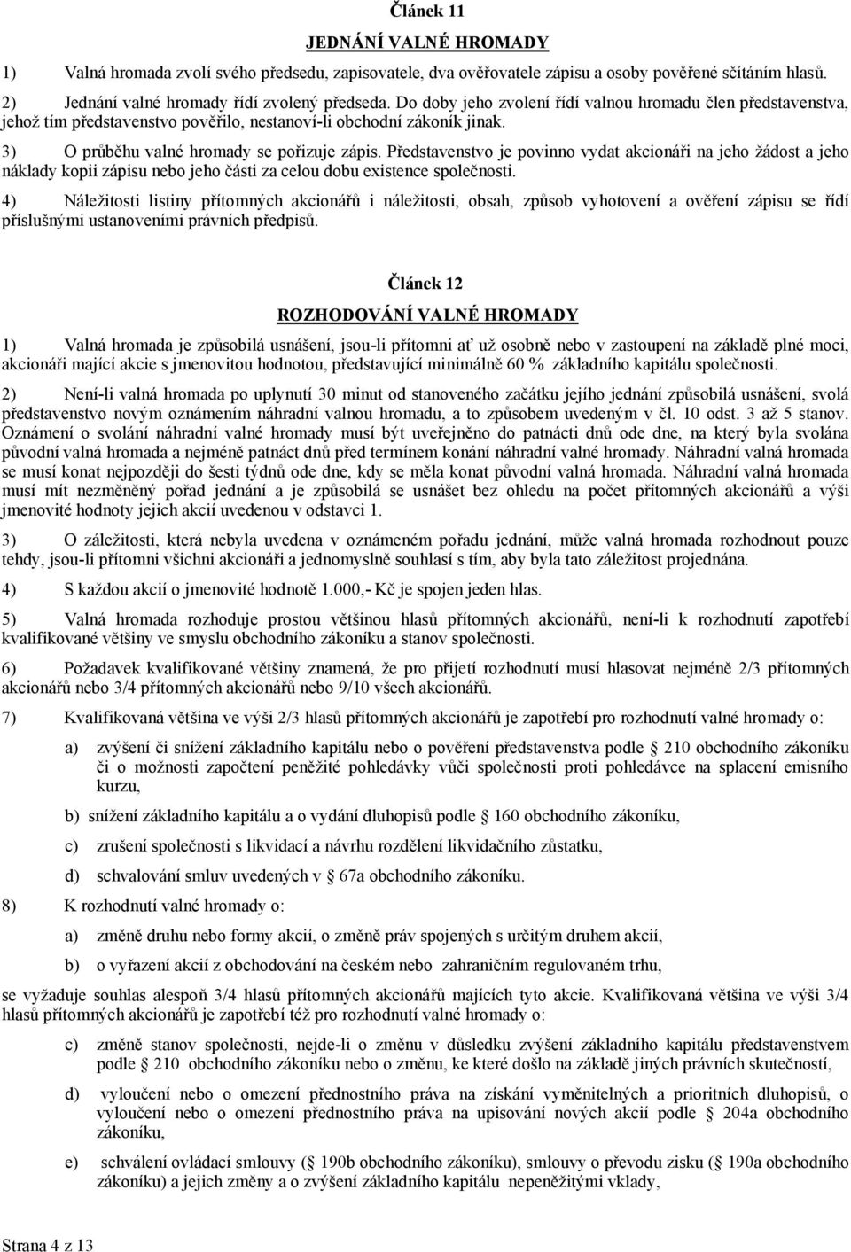 Představenstvo je povinno vydat akcionáři na jeho žádost a jeho náklady kopii zápisu nebo jeho části za celou dobu existence společnosti.