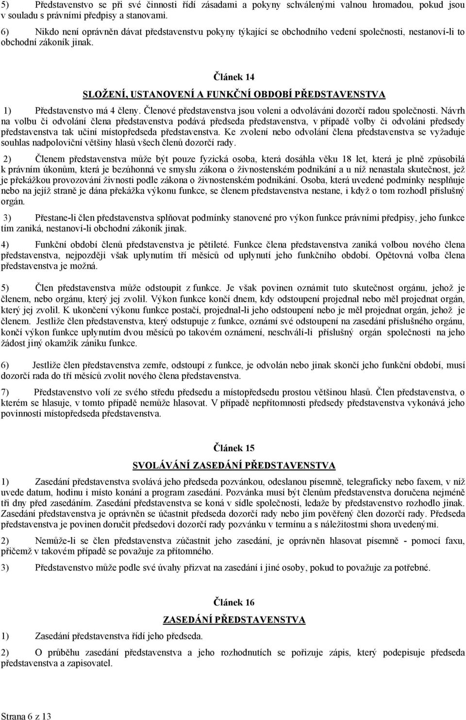 Článek 14 SLOŽENÍ, USTANOVENÍ A FUNKČNÍ OBDOBÍ PŘEDSTAVENSTVA 1) Představenstvo má 4 členy. Členové představenstva jsou voleni a odvoláváni dozorčí radou společnosti.