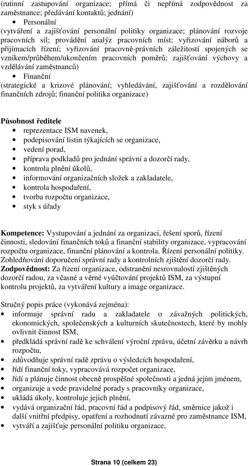 zajišťování výchovy a vzdělávání zaměstnanců) Finanční (strategické a krizové plánování; vyhledávání, zajišťování a rozdělování finančních zdrojů; finanční politika organizace) Působnost ředitele