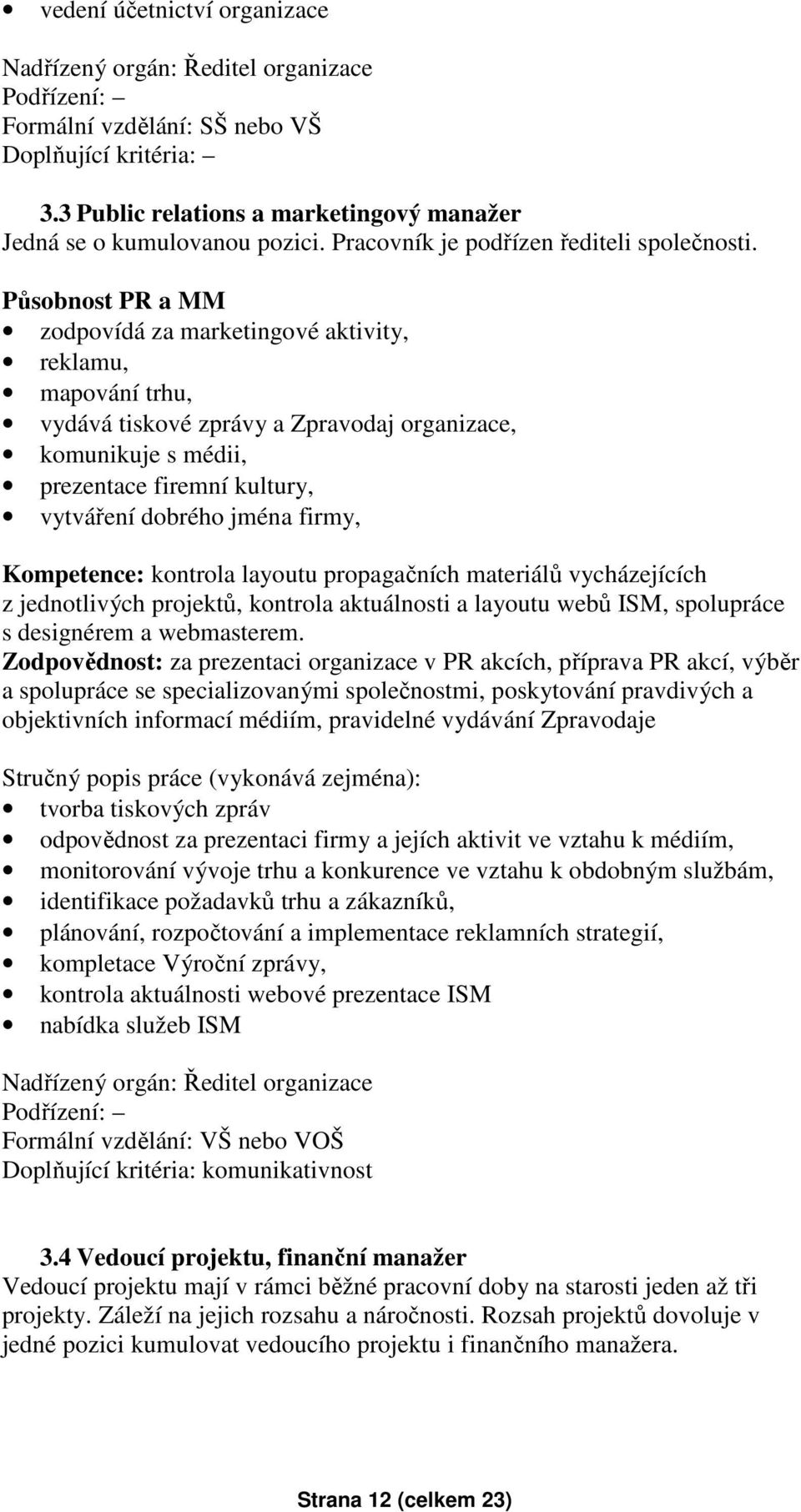 Působnost PR a MM zodpovídá za marketingové aktivity, reklamu, mapování trhu, vydává tiskové zprávy a Zpravodaj organizace, komunikuje s médii, prezentace firemní kultury, vytváření dobrého jména