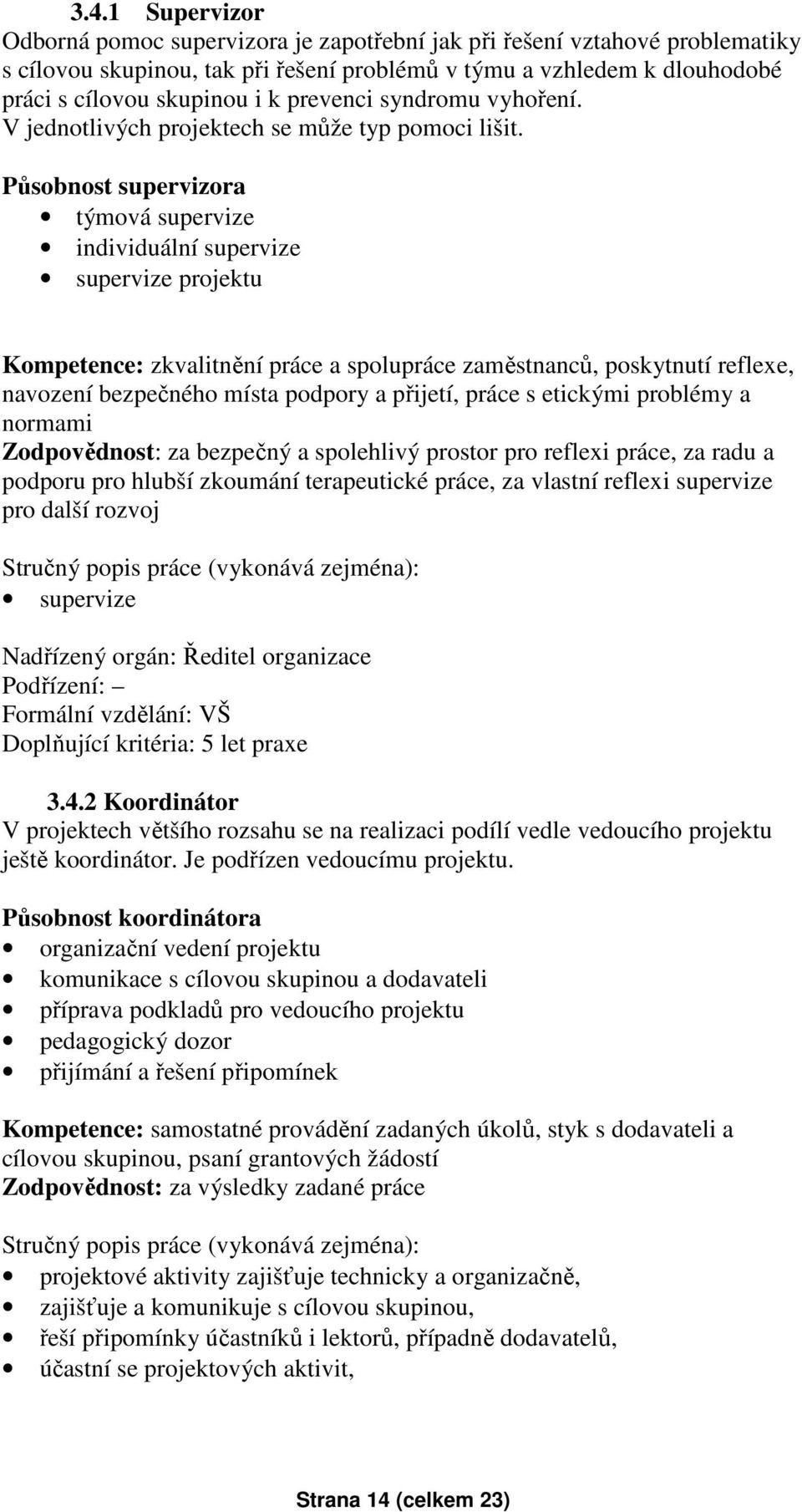 Působnost supervizora týmová supervize individuální supervize supervize projektu Kompetence: zkvalitnění práce a spolupráce zaměstnanců, poskytnutí reflexe, navození bezpečného místa podpory a