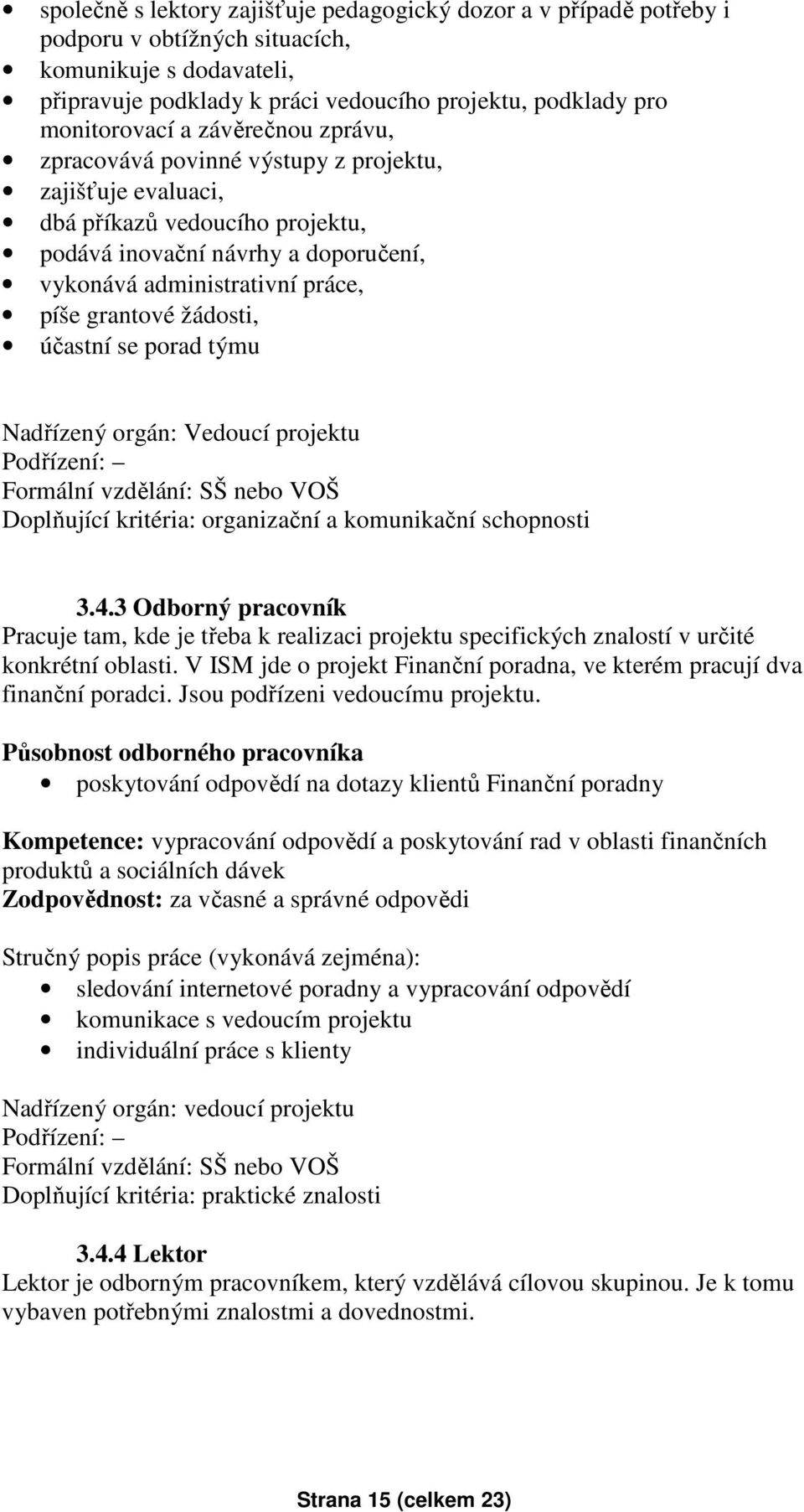 žádosti, účastní se porad týmu Nadřízený orgán: Vedoucí projektu Podřízení: Formální vzdělání: SŠ nebo VOŠ Doplňující kritéria: organizační a komunikační schopnosti 3.4.