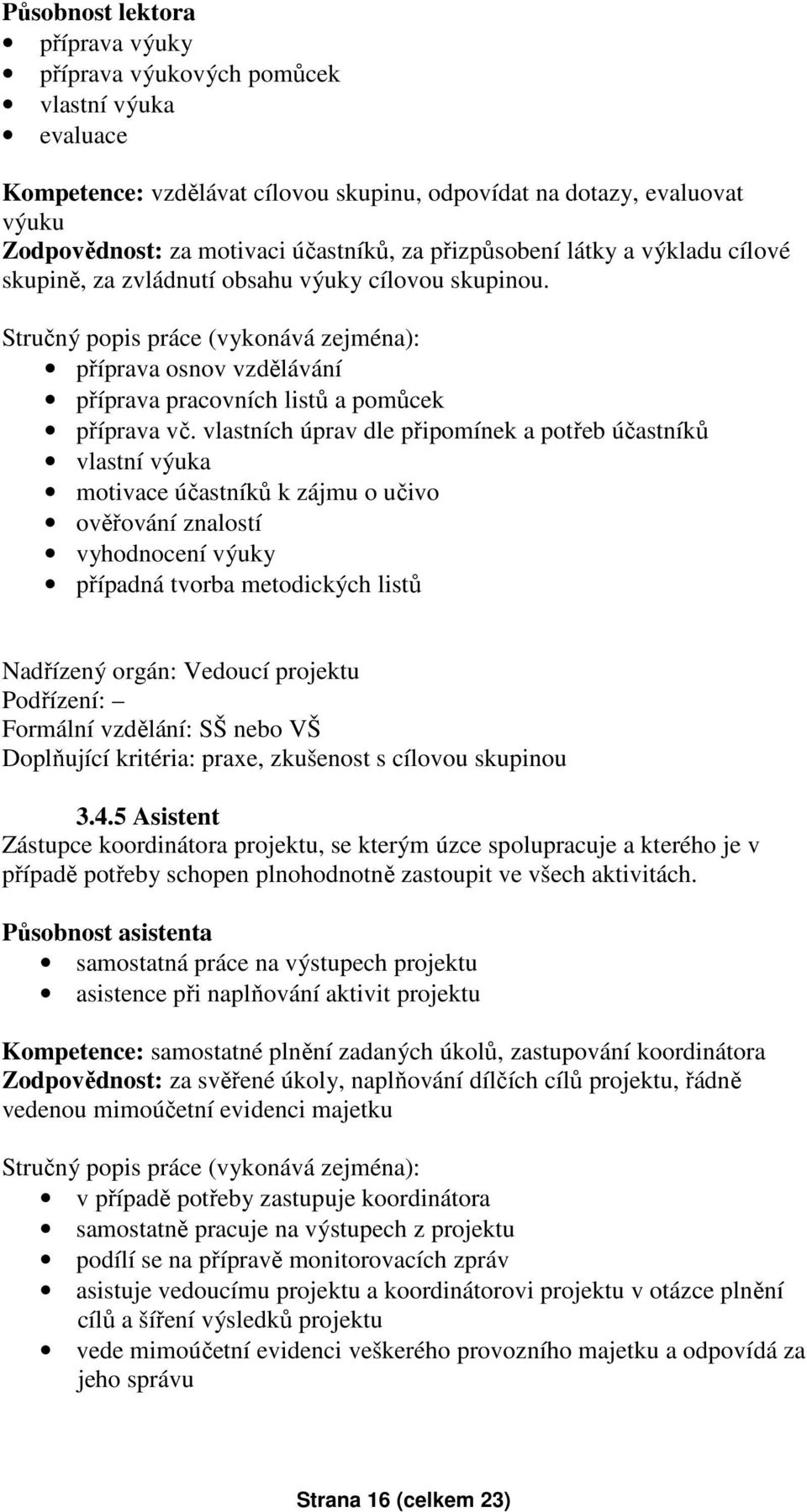 vlastních úprav dle připomínek a potřeb účastníků vlastní výuka motivace účastníků k zájmu o učivo ověřování znalostí vyhodnocení výuky případná tvorba metodických listů Nadřízený orgán: Vedoucí