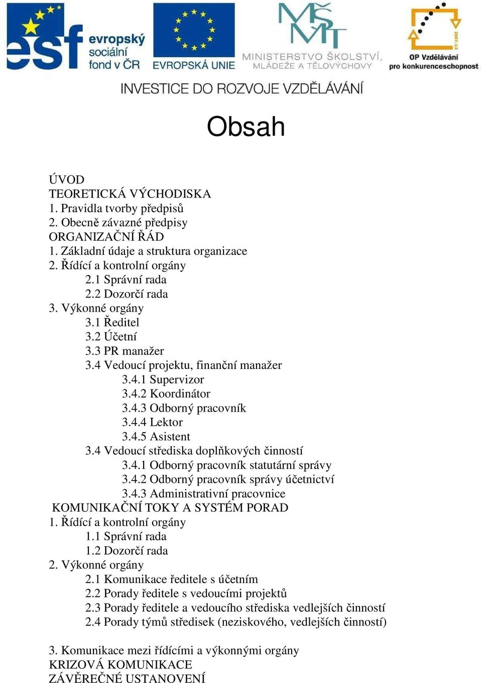 4 Vedoucí střediska doplňkových činností 3.4.1 Odborný pracovník statutární správy 3.4.2 Odborný pracovník správy účetnictví 3.4.3 Administrativní pracovnice KOMUNIKAČNÍ TOKY A SYSTÉM PORAD 1.