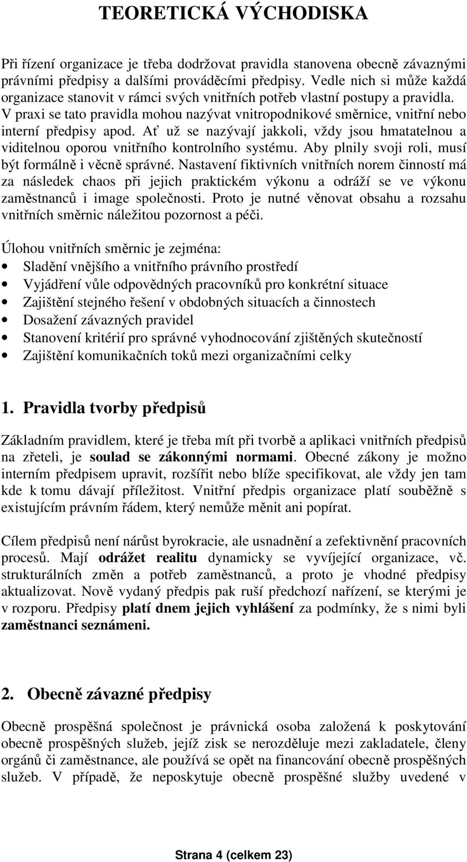 V praxi se tato pravidla mohou nazývat vnitropodnikové směrnice, vnitřní nebo interní předpisy apod. Ať už se nazývají jakkoli, vždy jsou hmatatelnou a viditelnou oporou vnitřního kontrolního systému.