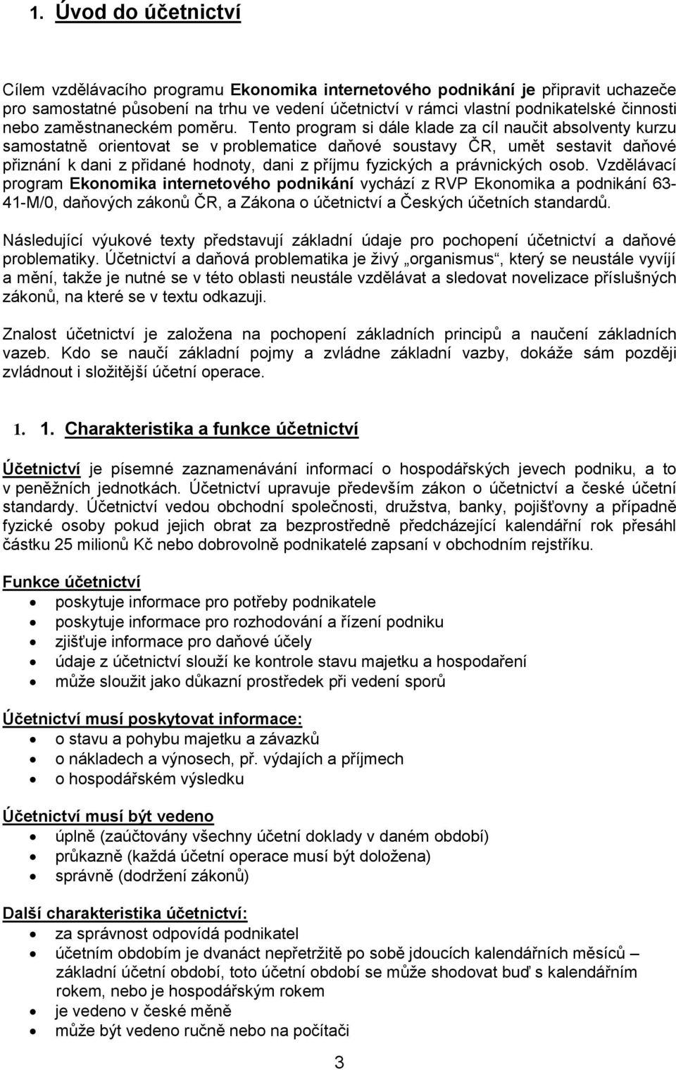 Tento program si dále klade za cíl naučit absolventy kurzu samostatně orientovat se v problematice daňové soustavy ČR, umět sestavit daňové přiznání k dani z přidané hodnoty, dani z příjmu fyzických