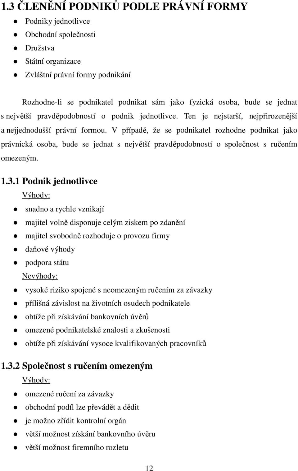 V případě, že se podnikatel rozhodne podnikat jako právnická osoba, bude se jednat s největší pravděpodobností o společnost s ručením omezeným. 1.3.