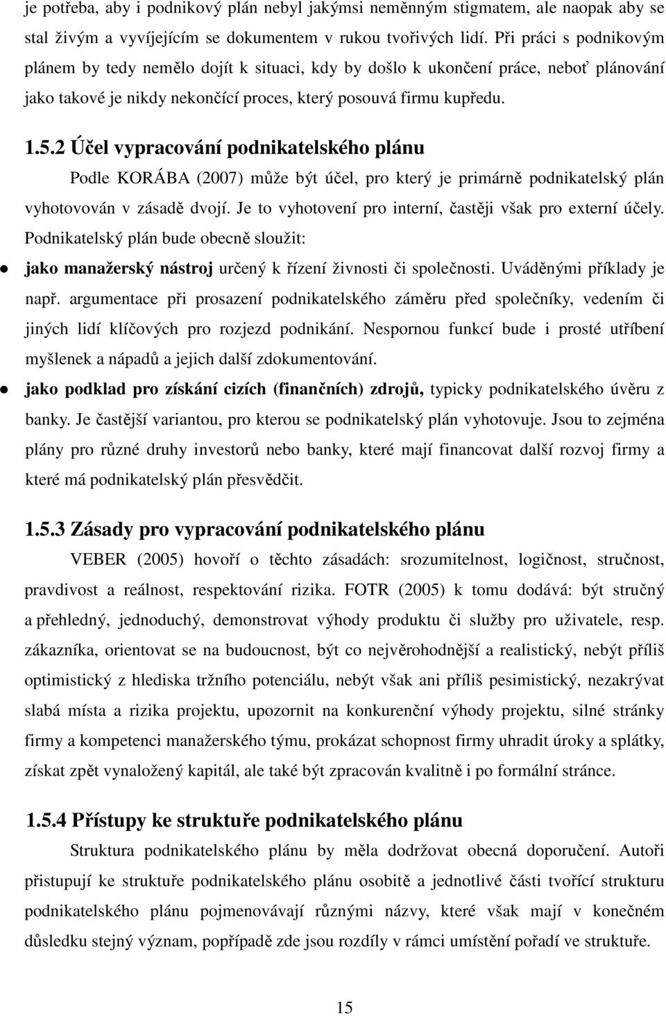 2 Účel vypracování podnikatelského plánu Podle KORÁBA (2007) může být účel, pro který je primárně podnikatelský plán vyhotovován v zásadě dvojí.