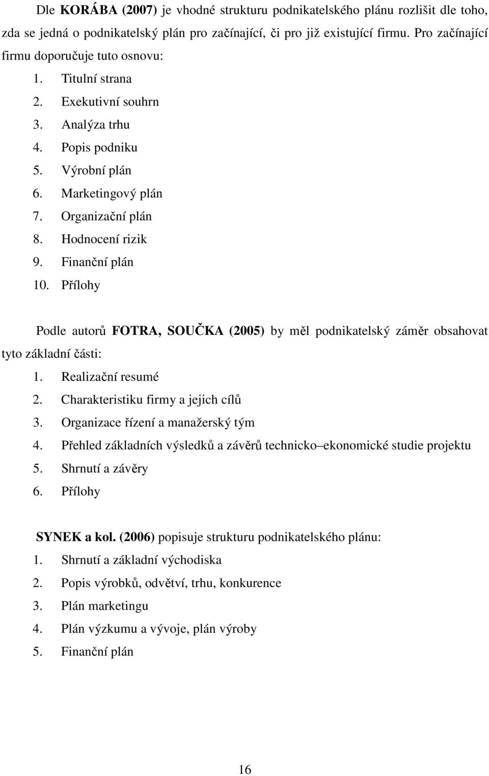 Finanční plán 10. Přílohy Podle autorů FOTRA, SOUČKA (2005) by měl podnikatelský záměr obsahovat tyto základní části: 1. Realizační resumé 2. Charakteristiku firmy a jejich cílů 3.