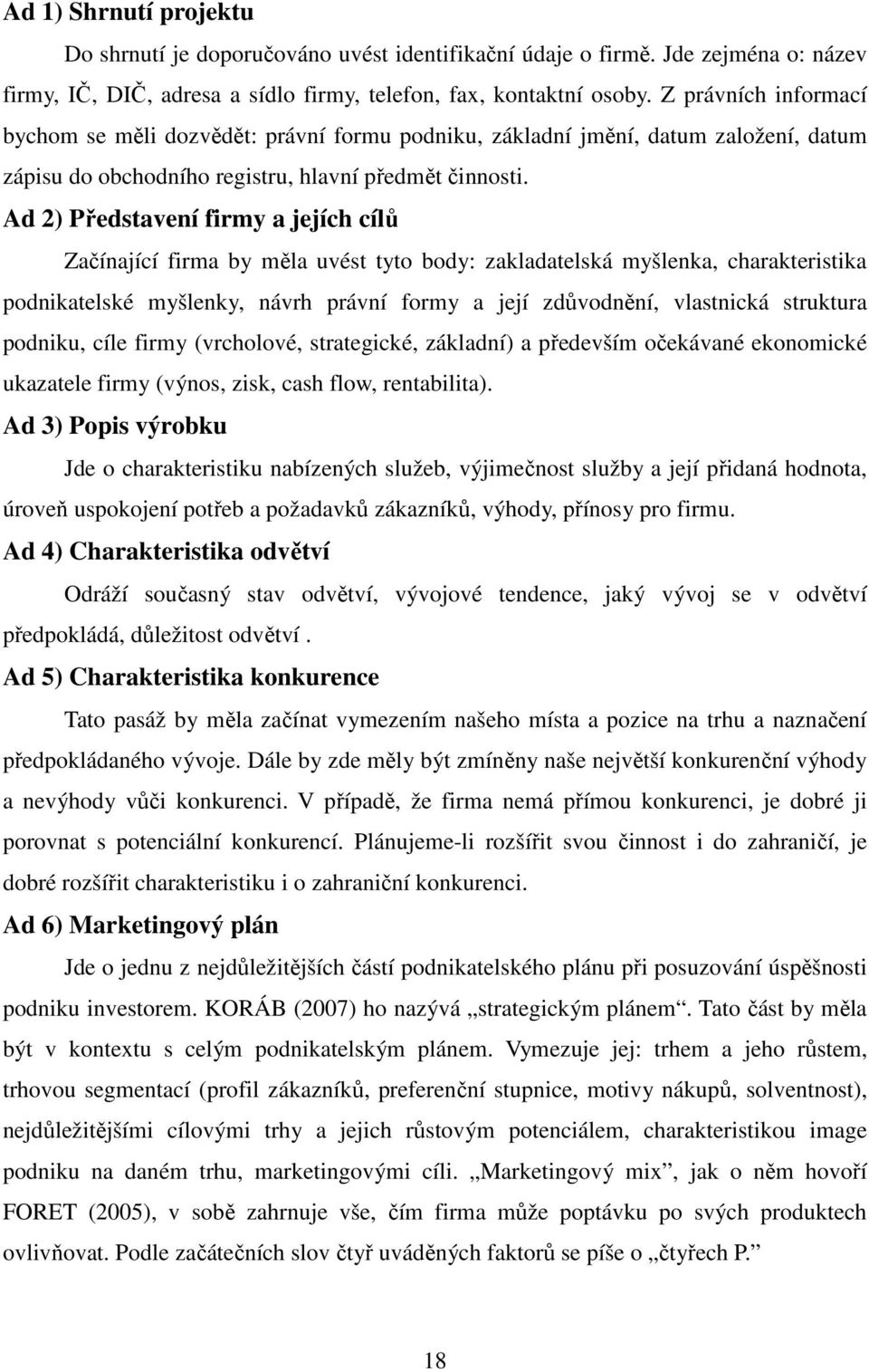 Ad 2) Představení firmy a jejích cílů Začínající firma by měla uvést tyto body: zakladatelská myšlenka, charakteristika podnikatelské myšlenky, návrh právní formy a její zdůvodnění, vlastnická