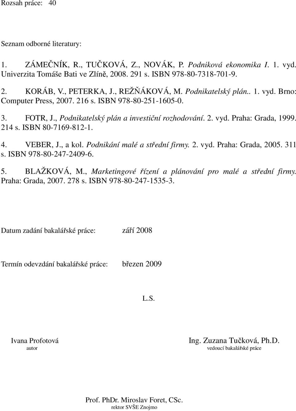 214 s. ISBN 80-7169-812-1. 4. VEBER, J., a kol. Podnikání malé a střední firmy. 2. vyd. Praha: Grada, 2005. 311 s. ISBN 978-80-247-2409-6. 5. BLAŽKOVÁ, M.