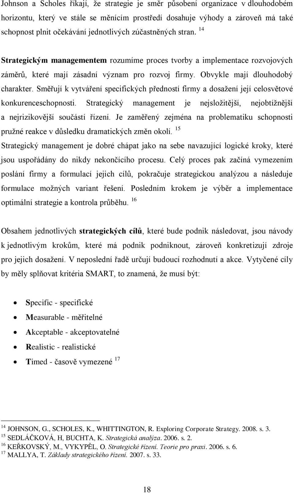 Směřují k vytváření specifických předností firmy a dosaţení její celosvětové konkurenceschopnosti. Strategický management je nejsloţitější, nejobtíţnější a nejrizikovější součástí řízení.