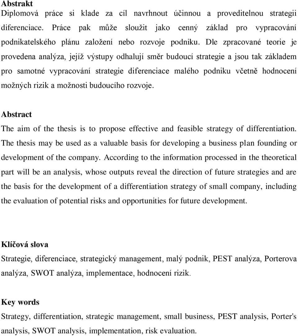 Dle zpracované teorie je provedena analýza, jejíţ výstupy odhalují směr budoucí strategie a jsou tak základem pro samotné vypracování strategie diferenciace malého podniku včetně hodnocení moţných