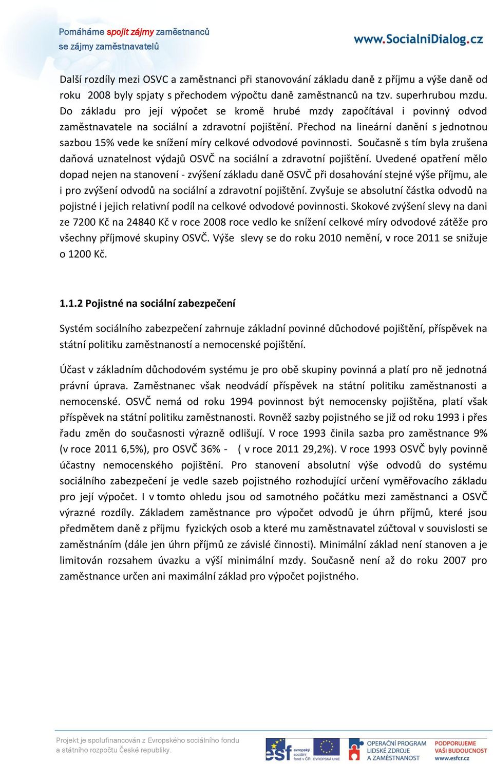 Přechod na lineární danění s jednotnou sazbou 15% vede ke snížení míry celkové odvodové povinnosti. Současně s tím byla zrušena dapová uznatelnost výdajů na sociální a zdravotní pojištění.