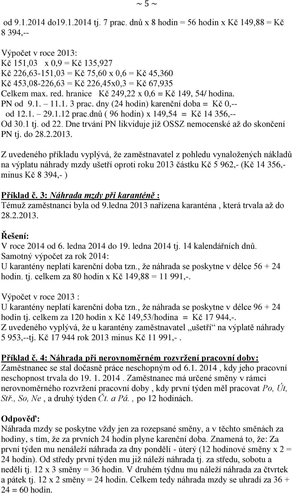 max. red. hranice Kč 249,22 x 0,6 = Kč 149, 54/ hodina. PN od 9.1. 11.1. 3 prac. dny (24 hodin) karenční doba = Kč 0,-- od 12.1. 29.1.12 prac.dnů ( 96 hodin) x 149,54 = Kč 14 356,-- Od 30.1 tj. od 22.