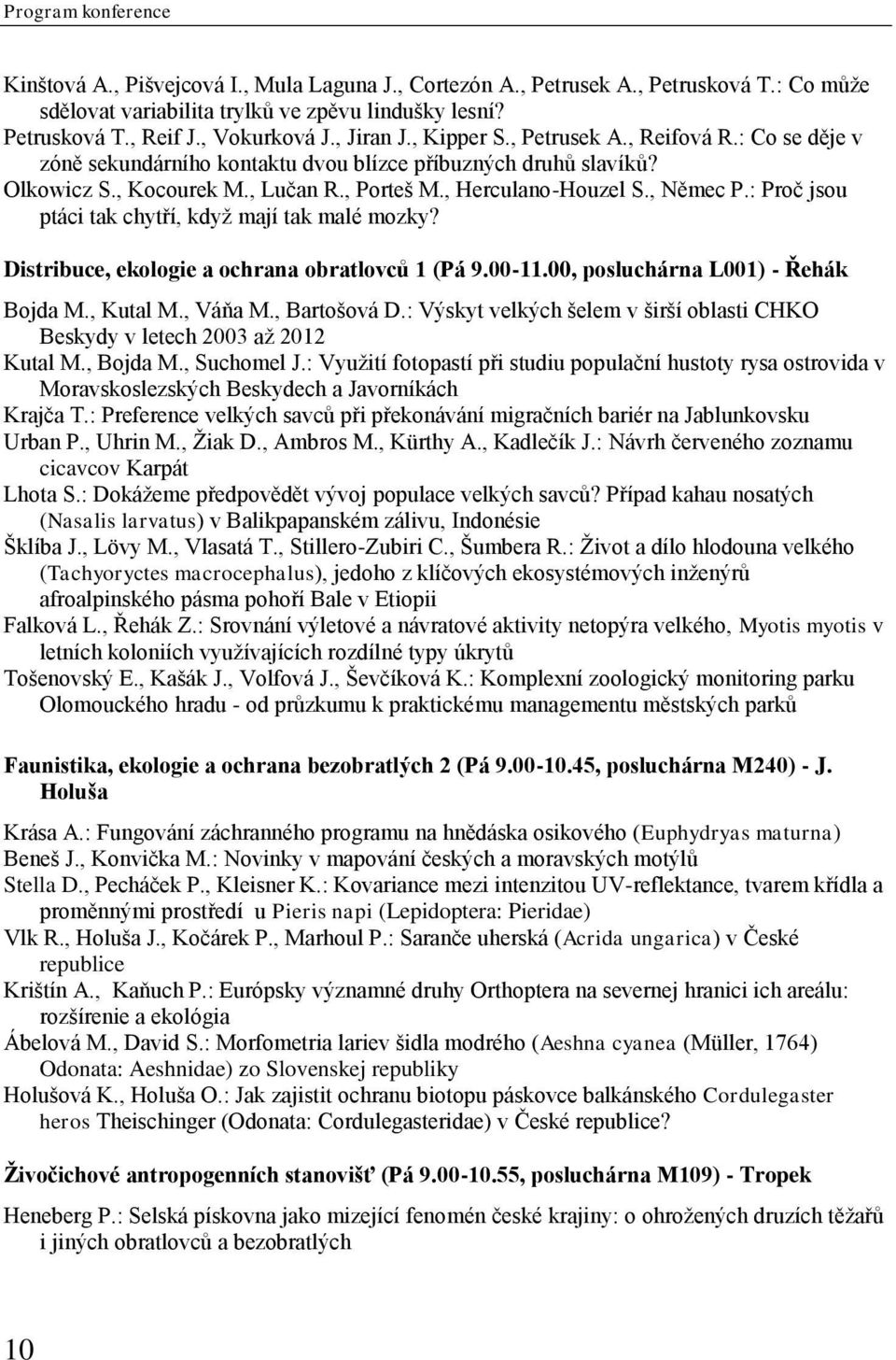 , Herculano-Houzel S., Němec P.: Proč jsou ptáci tak chytří, když mají tak malé mozky? Distribuce, ekologie a ochrana obratlovců 1 (Pá 9.00-11.00, posluchárna L001) - Řehák Bojda M., Kutal M., Váňa M.