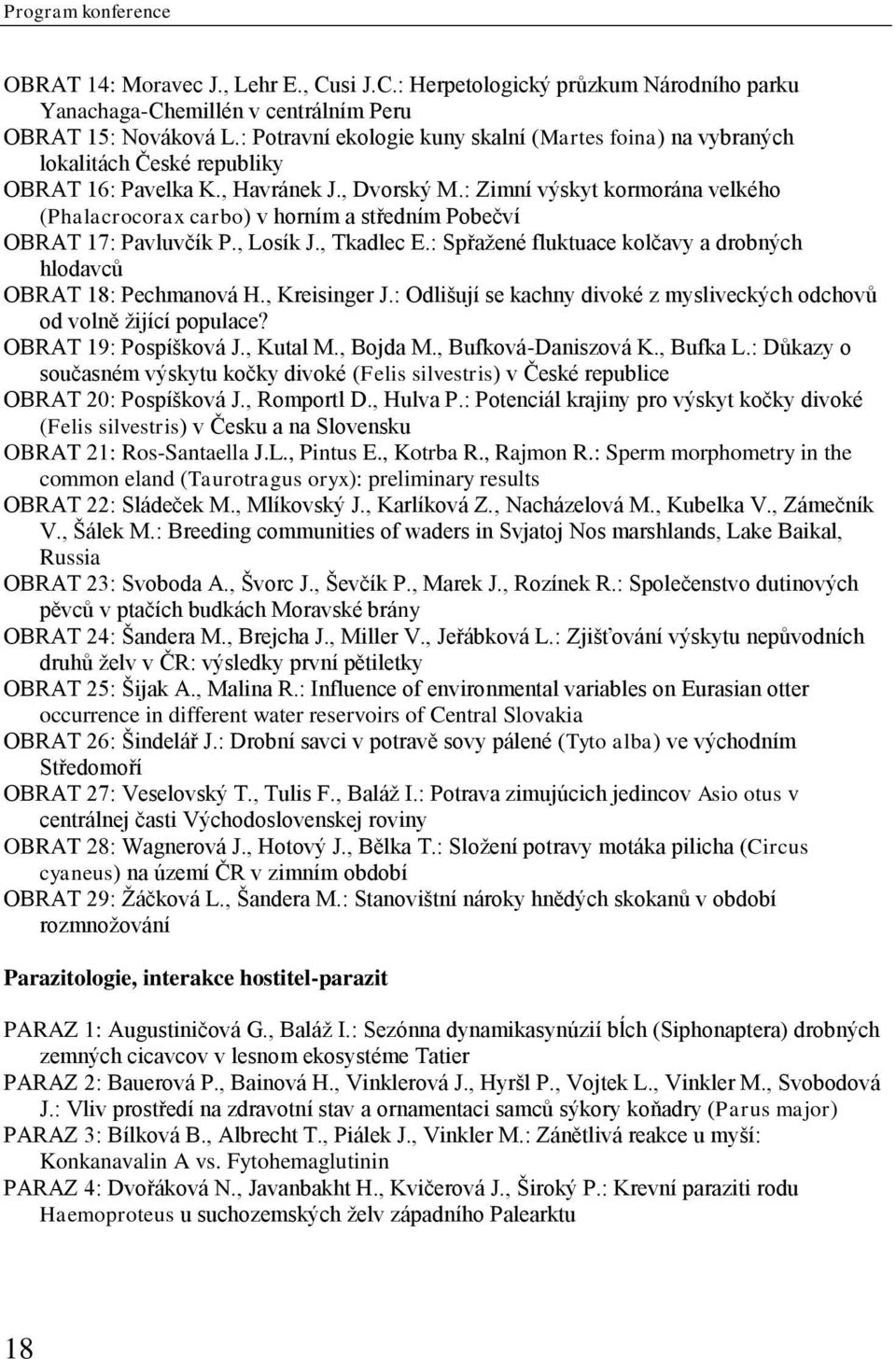 : Zimní výskyt kormorána velkého (Phalacrocorax carbo) v horním a středním Pobečví OBRAT 17: Pavluvčík P., Losík J., Tkadlec E.: Spřažené fluktuace kolčavy a drobných hlodavců OBRAT 18: Pechmanová H.