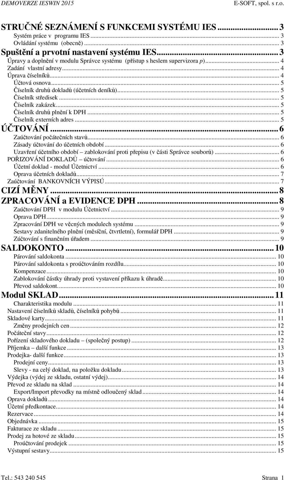 .. 5 Číselník středisek... 5 Číselník zakázek... 5 Číselník druhů plnění k DPH... 5 Číselník externích adres... 5 ÚČTOVÁNÍ... 6 Zaúčtování počátečních stavů... 6 Zásady účtování do účetních období.