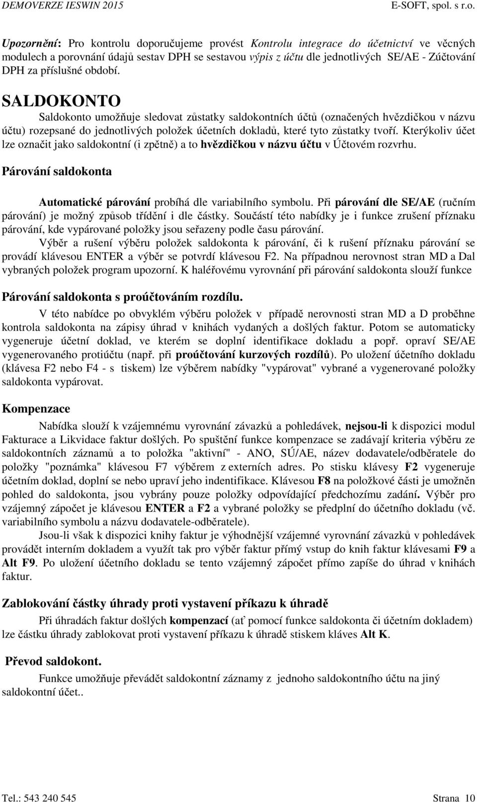 SALDOKONTO Saldokonto umožňuje sledovat zůstatky saldokontních účtů (označených hvězdičkou v názvu účtu) rozepsané do jednotlivých položek účetních dokladů, které tyto zůstatky tvoří.