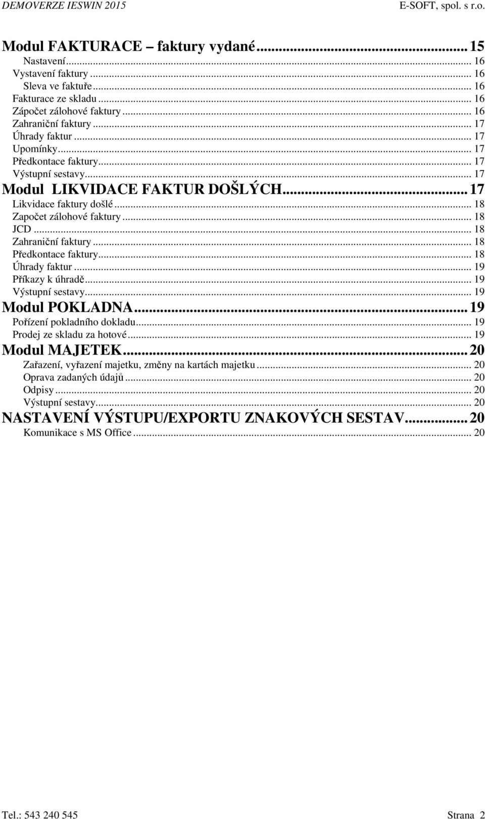 .. 18 Předkontace faktury... 18 Úhrady faktur... 19 Příkazy k úhradě... 19 Výstupní sestavy... 19 Modul POKLADNA... 19 Pořízení pokladního dokladu... 19 Prodej ze skladu za hotové... 19 Modul MAJETEK.