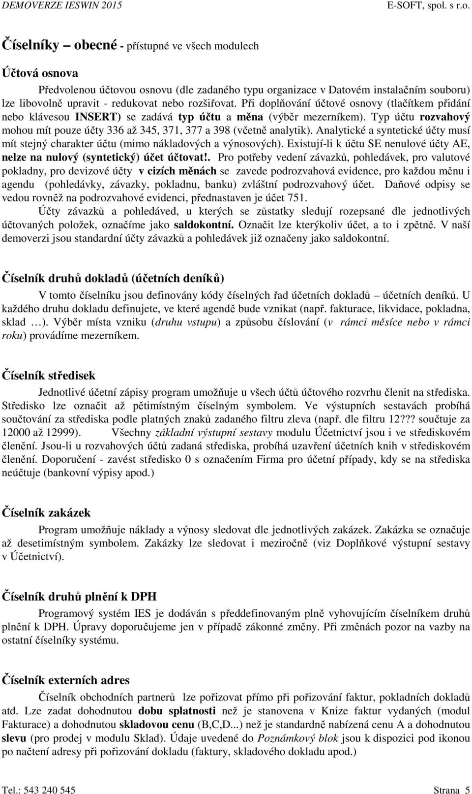 Typ účtu rozvahový mohou mít pouze účty 336 až 345, 371, 377 a 398 (včetně analytik). Analytické a syntetické účty musí mít stejný charakter účtu (mimo nákladových a výnosových).