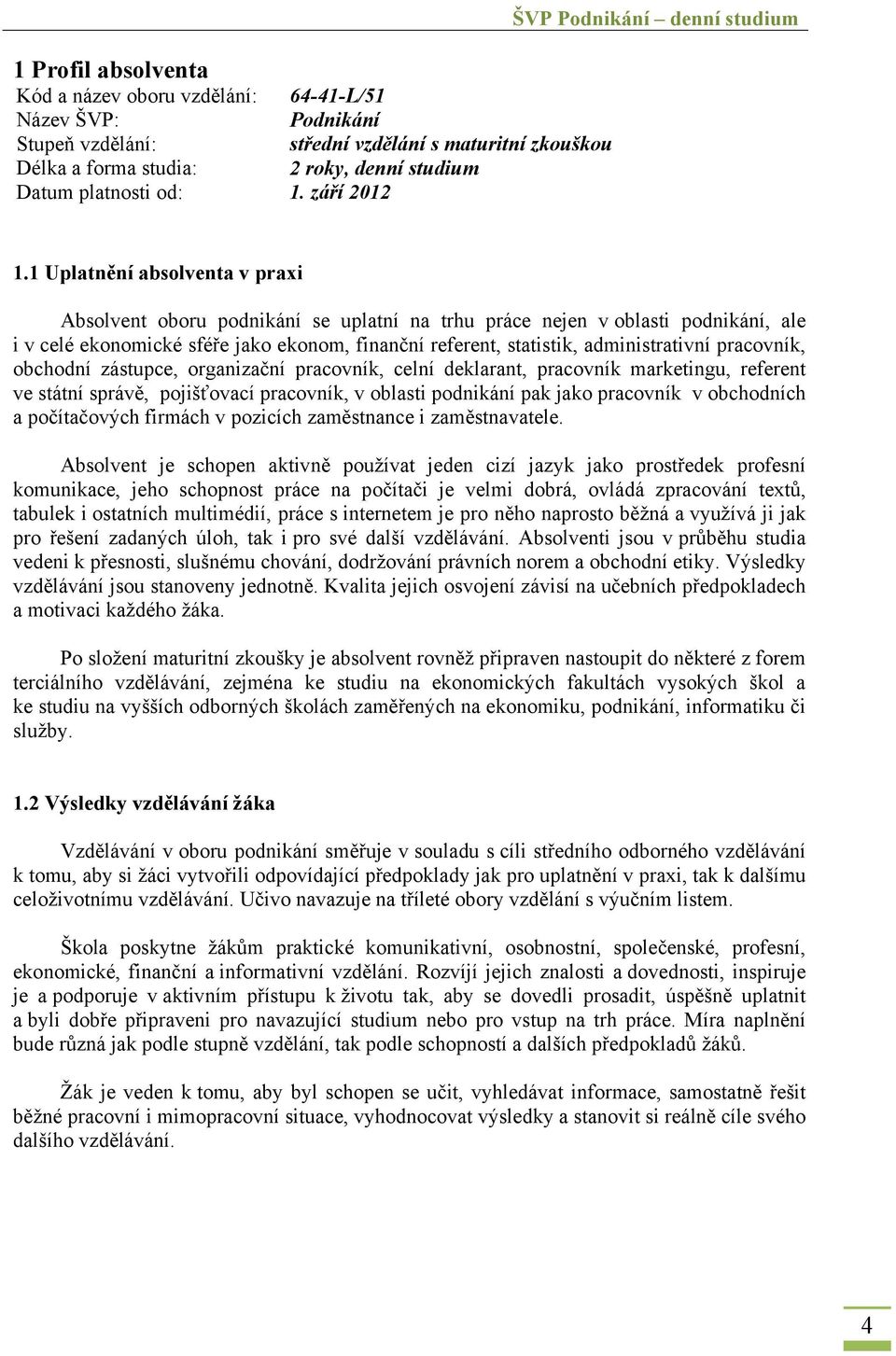 1 Uplatnění absolventa v praxi Absolvent oboru podnikání se uplatní na trhu práce nejen v oblasti podnikání, ale i v celé ekonomické sféře jako ekonom, finanční referent, statistik, administrativní