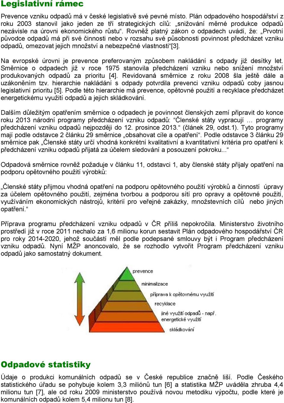 Rovněž platný zákon o odpadech uvádí, že: Prvotní původce odpadů má při své činnosti nebo v rozsahu své působnosti povinnost předcházet vzniku odpadů, omezovat jejich množství a nebezpečné vlastnosti