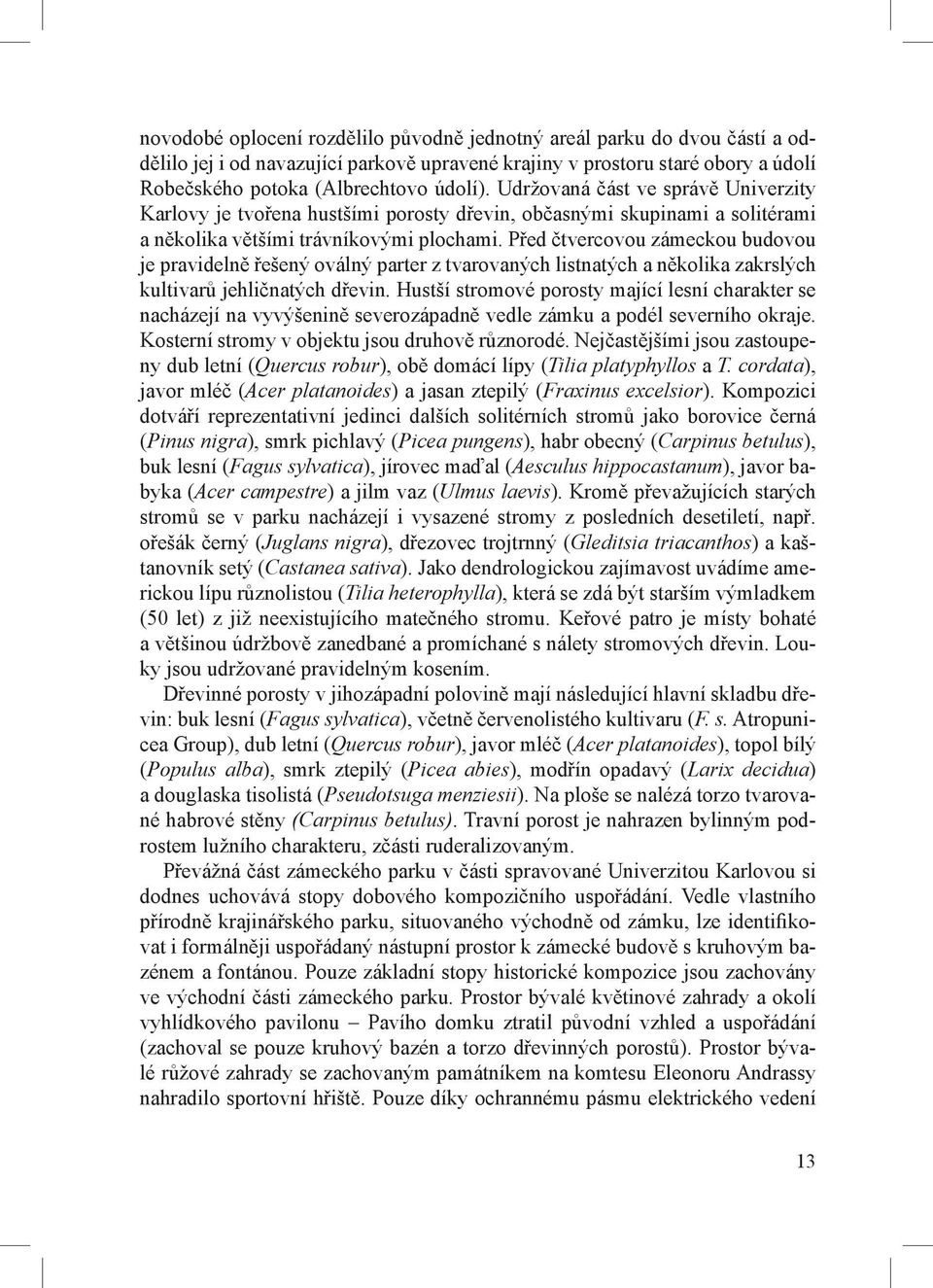 Před čtvercovou zámeckou budovou je pravidelně řešený oválný parter z tvarovaných listnatých a několika zakrslých kultivarů jehličnatých dřevin.