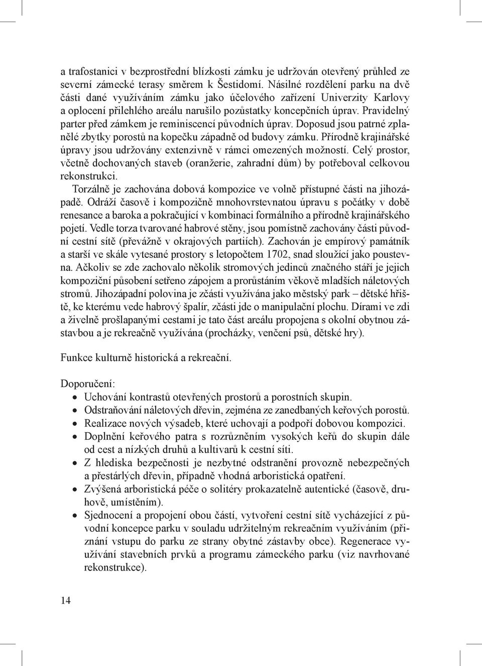 Pravidelný parter před zámkem je reminiscencí původních úprav. Doposud jsou patrné zplanělé zbytky porostů na kopečku západně od budovy zámku.