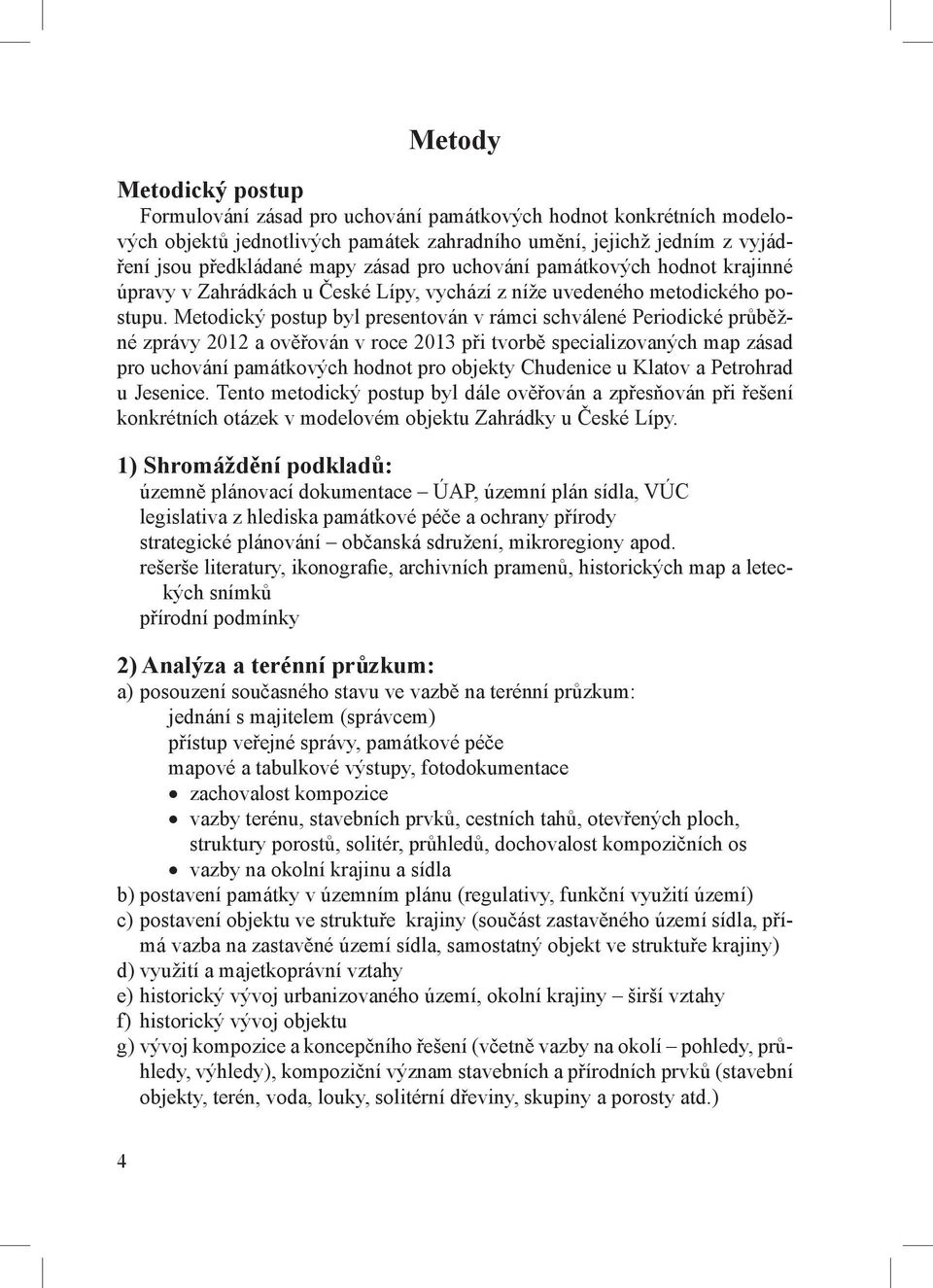 Metodický postup byl presentován v rámci schválené Periodické průběžné zprávy 2012 a ověřován v roce 2013 při tvorbě specializovaných map zásad pro uchování památkových hodnot pro objekty Chudenice u