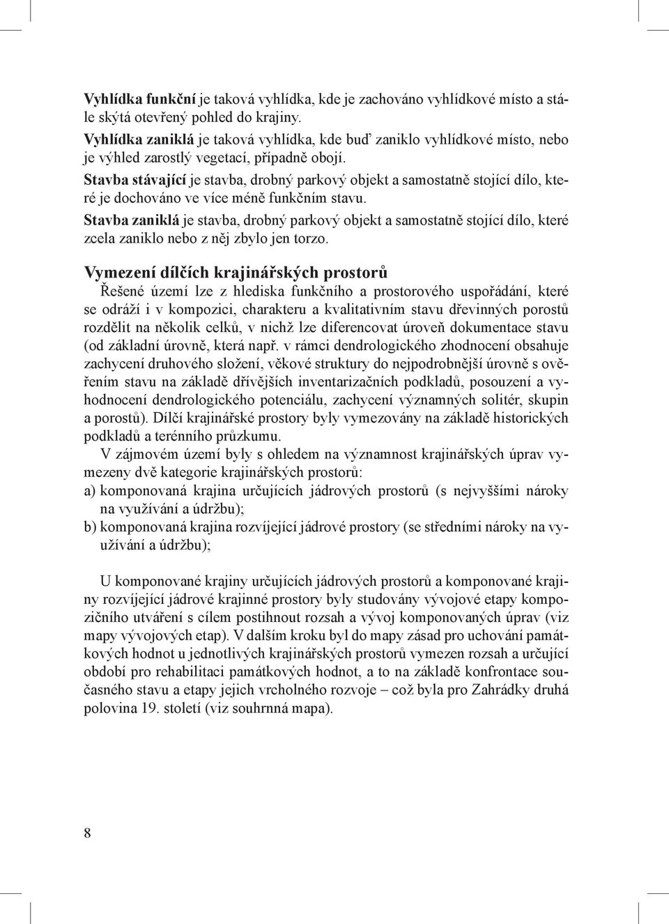 Stavba stávající je stavba, drobný parkový objekt a samostatně stojící dílo, které je dochováno ve více méně funkčním stavu.