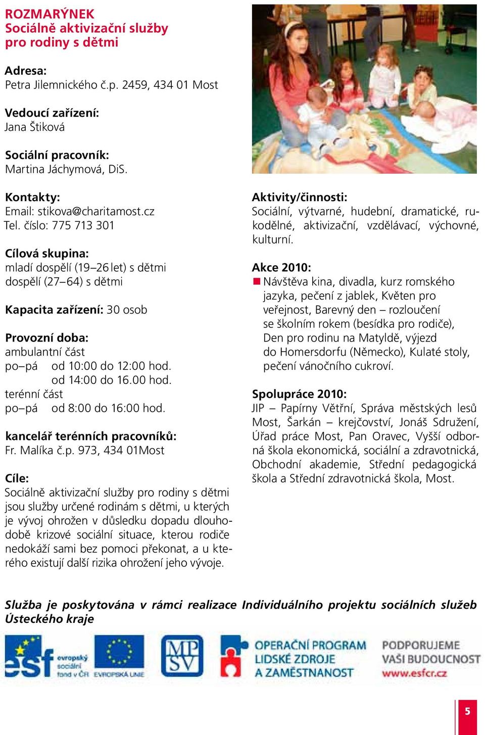 číslo: 775 713 301 Cílová skupina: mladí dospělí (19 26 let) s dětmi dospělí (27 64) s dětmi Kapacita zařízení: 30 osob Provozní doba: ambulantní část po pá od 10:00 do 12:00 hod. od 14:00 do 16.