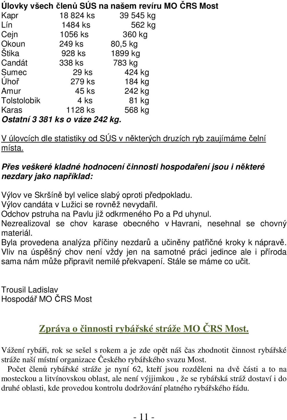 Přes veškeré kladné hodnocení činnosti hospodaření jsou i některé nezdary jako například: Výlov ve Skršíně byl velice slabý oproti předpokladu. Výlov candáta v Lužici se rovněž nevydařil.