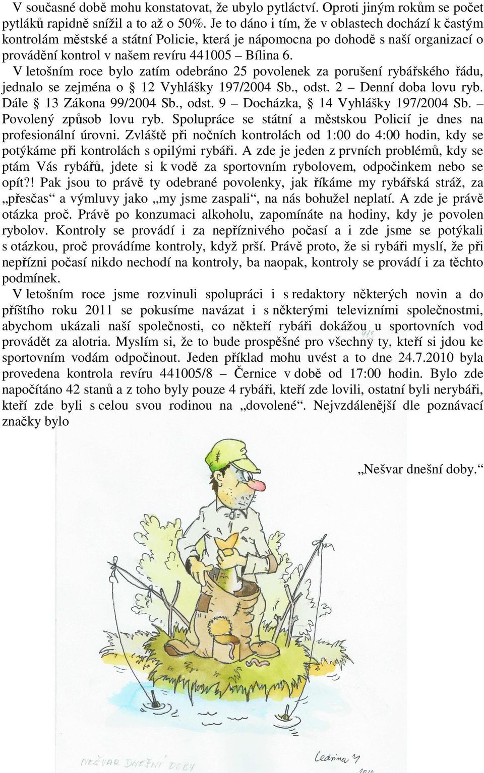 V letošním roce bylo zatím odebráno 25 povolenek za porušení rybářského řádu, jednalo se zejména o 12 Vyhlášky 197/2004 Sb., odst. 2 Denní doba lovu ryb. Dále 13 Zákona 99/2004 Sb., odst. 9 Docházka, 14 Vyhlášky 197/2004 Sb.